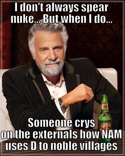 I DON'T ALWAYS SPEAR NUKE... BUT WHEN I DO... SOMEONE CRYS ON THE EXTERNALS HOW NAM USES D TO NOBLE VILLAGES The Most Interesting Man In The World