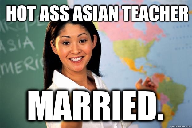 HOT ASS ASIAN TEACHER MARRIED. - HOT ASS ASIAN TEACHER MARRIED.  Unhelpful High School Teacher