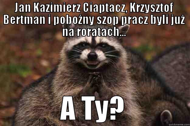 JAN KAZIMIERZ CIAPTACZ, KRZYSZTOF BERTMAN I POBOŻNY SZOP PRACZ BYLI JUŻ NA RORATACH... A TY? Evil Plotting Raccoon