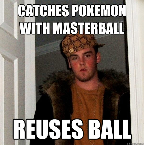 Catches pokemon with masterball reuses ball   Scumbag Steve