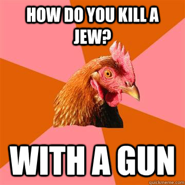 How do you kill a Jew? With a gun - How do you kill a Jew? With a gun  Anti-Joke Chicken