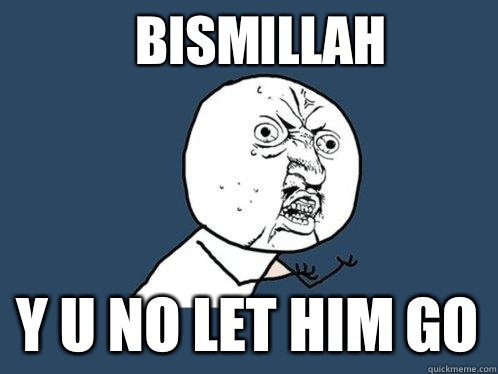 Bismillah Y u no let him go - Bismillah Y u no let him go  Y U No