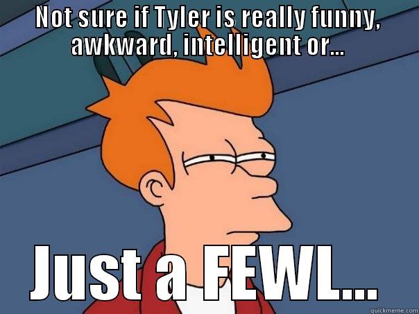 NOT SURE IF TYLER IS REALLY FUNNY, AWKWARD, INTELLIGENT OR... JUST A FEWL... Futurama Fry