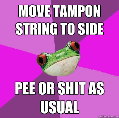 move tampon string to side pee or shit as usual - move tampon string to side pee or shit as usual  Foul Bachelorette Frog