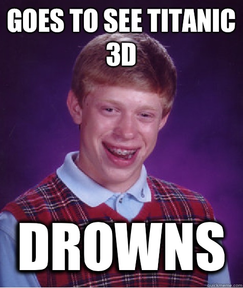 Goes to see Titanic 3D Drowns  Bad Luck Brian