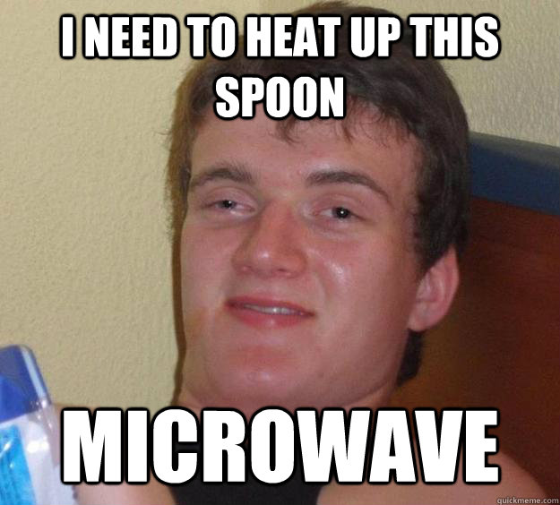 I need to heat up this spoon Microwave - I need to heat up this spoon Microwave  10 Guy