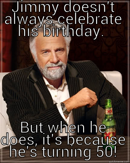 JIMMY DOESN'T ALWAYS CELEBRATE HIS BIRTHDAY.  BUT WHEN HE DOES, IT'S BECAUSE HE'S TURNING 50! The Most Interesting Man In The World