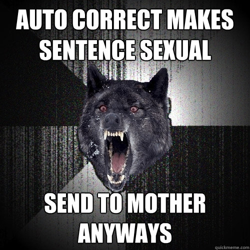 auto correct makes sentence sexual  send to mother anyways  Insanity Wolf