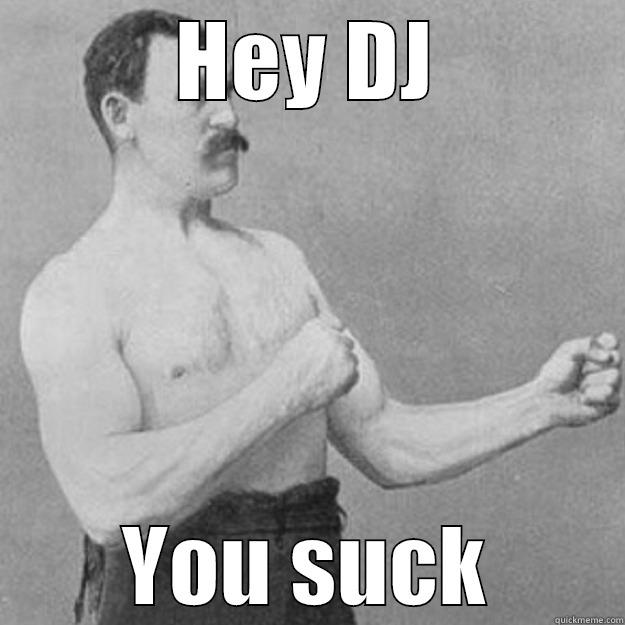 HEY DJ YOU SUCK overly manly man