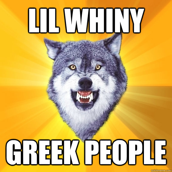 lil whiny Greek people  Courage Wolf