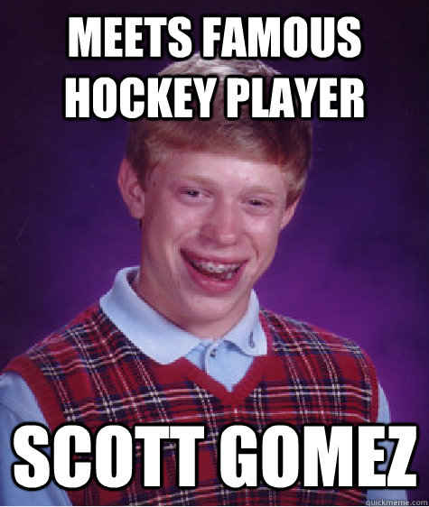 Meets famous hockey player scott gomez  Bad Luck Brian