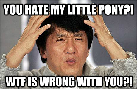 YOU HATE MY LITTLE PONY?! WTF IS WRONG WITH YOU?!  EPIC JACKIE CHAN