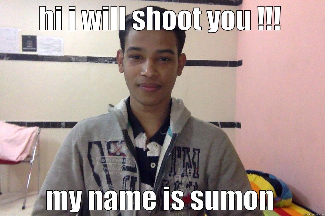 HI I WILL SHOOT YOU !!! MY NAME IS SUMON !!! Misc