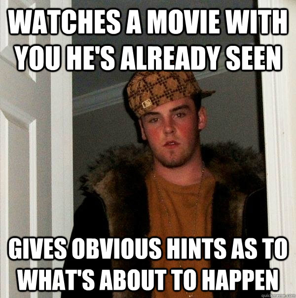 watches a movie with you he's already seen Gives obvious hints as to what's about to happen  Scumbag Steve