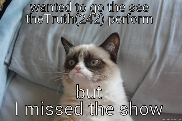 WANTED TO GO THE SEE THETRUTH(242) PERFORM BUT I MISSED THE SHOW Grumpy Cat