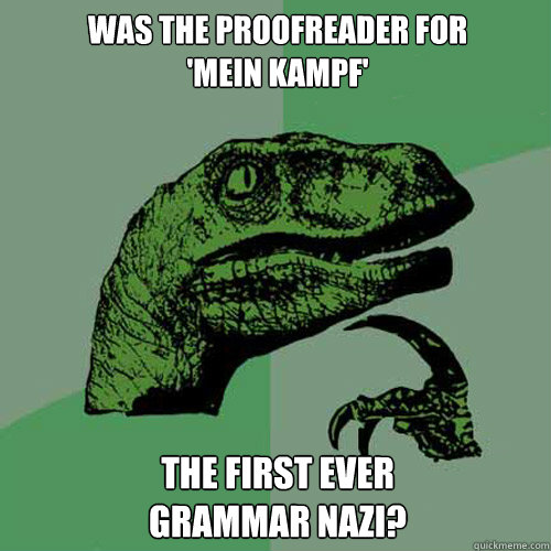 WAS THE PROOFREADER FOR
'MEIN KAMPF'
 THE FIRST EVER
GRAMMAR NAZI?  Philosoraptor