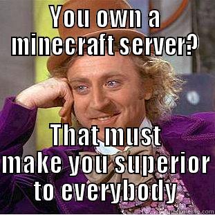 Admin Wonka - YOU OWN A MINECRAFT SERVER? THAT MUST MAKE YOU SUPERIOR TO EVERYBODY Condescending Wonka