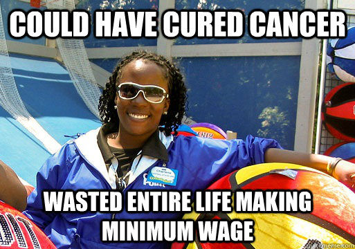 Could have cured cancer wasted entire life making minimum wage - Could have cured cancer wasted entire life making minimum wage  Cedar Point employee