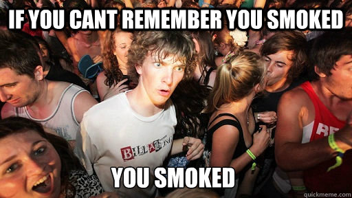 If you cant remember you smoked you smoked  Sudden Clarity Clarence