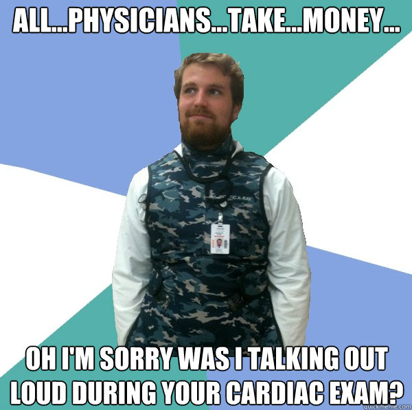 All...Physicians...Take...Money... oh I'm sorry was I talking out loud during your cardiac exam?  Unabridged First Year Medical Student