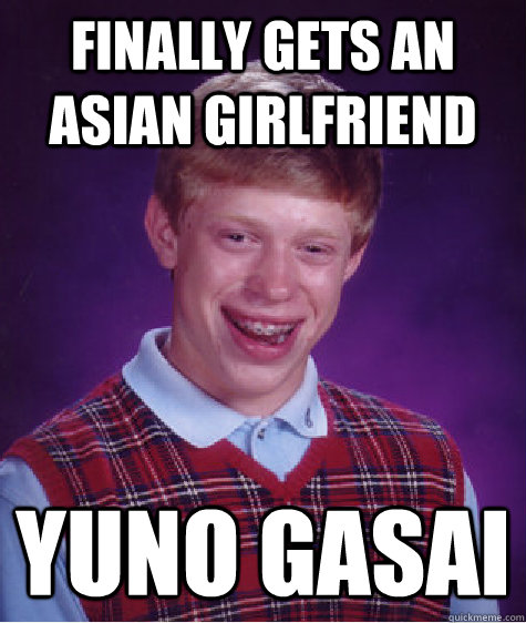 finally gets an Asian girlfriend  yuno gasai - finally gets an Asian girlfriend  yuno gasai  Bad Luck Brian