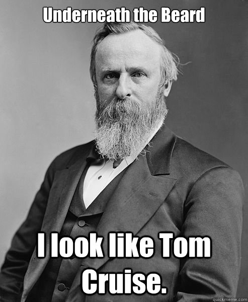 Underneath the Beard I look like Tom Cruise.  hip rutherford b hayes