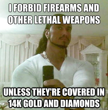 I forbid firearms and other lethal weapons unless they're covered in 14k gold and diamonds  Guido Jesus