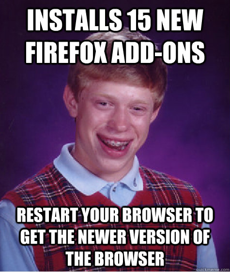 Installs 15 new firefox add-ons Restart your browser to get the newer version of the browser  Bad Luck Brian