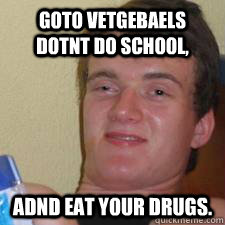 goto vetgebaels dotnt do school, adnd eat your drugs.  Drugs