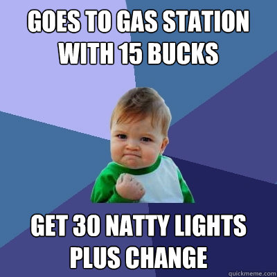 Goes to gas station with 15 bucks get 30 natty lights plus change  Success Kid