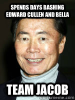 Spends days bashing Edward Cullen and Bella  Team Jacob - Spends days bashing Edward Cullen and Bella  Team Jacob  Takei