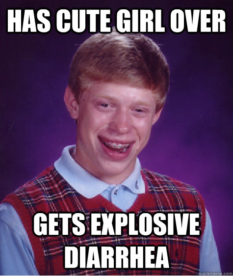 has cute girl over gets explosive diarrhea  Bad Luck Brian