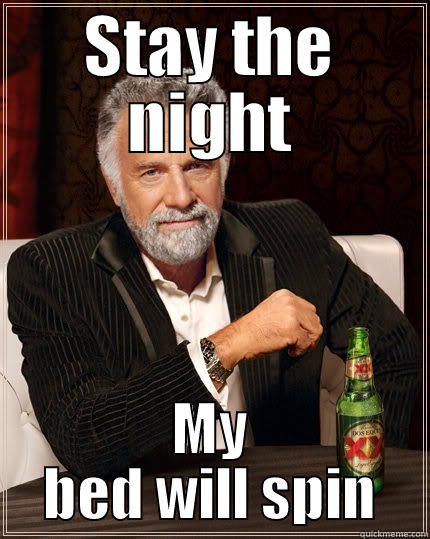 Dj's can spin more then Music - STAY THE NIGHT MY BED WILL SPIN The Most Interesting Man In The World