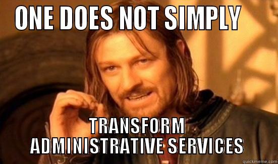 ONE DOES NOT SIMPLY     TRANSFORM ADMINISTRATIVE SERVICES Boromir