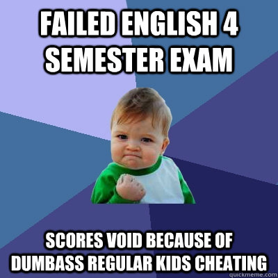 Failed english 4 semester exam scores void because of dumbass regular kids cheating  Success Kid