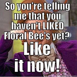 SO YOU'RE TELLING ME THAT YOU HAVEN'T LIKED FLORAL BEE'S YET?  LIKE IT NOW! Creepy Wonka