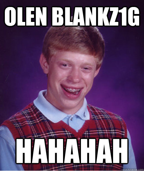 Olen Blankz1G hahahah  Bad Luck Brian