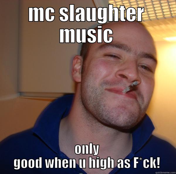 lol stoner - MC SLAUGHTER MUSIC ONLY GOOD WHEN U HIGH AS F*CK! Good Guy Greg 