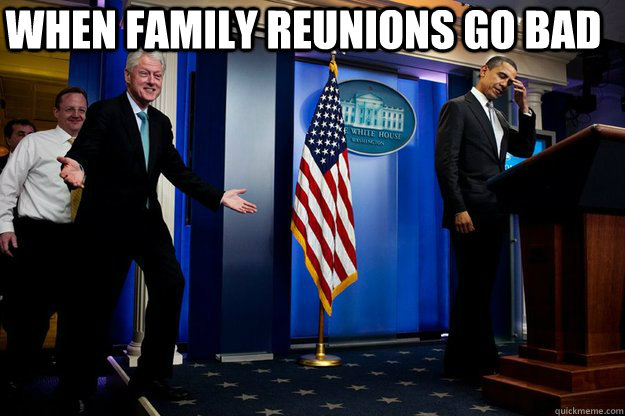 When family Reunions go bad    Inappropriate Timing Bill Clinton