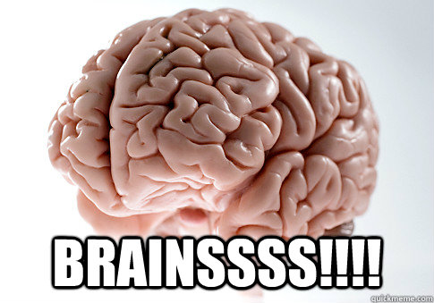  BRAINSSSS!!!! -  BRAINSSSS!!!!  Scumbag Brain