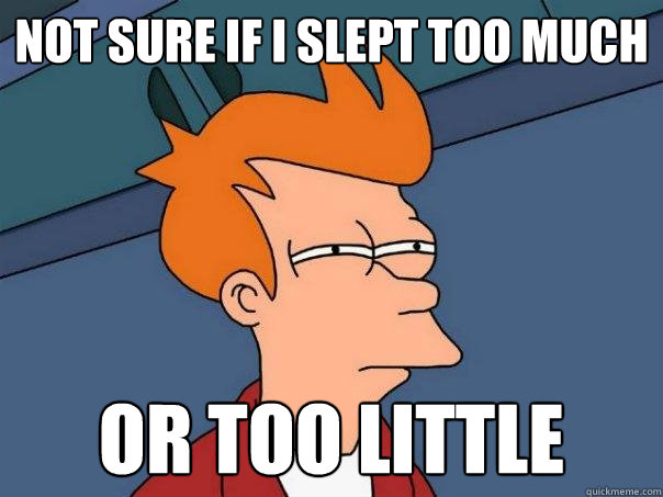 not sure if I slept too much or too little  Futurama Fry