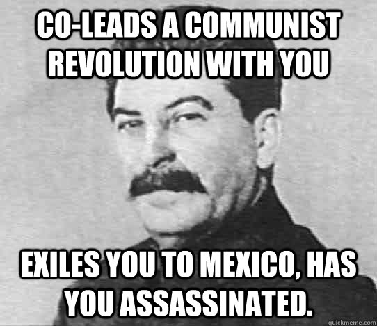 Co-Leads a Communist revolution with you Exiles you to Mexico, has you assassinated.  