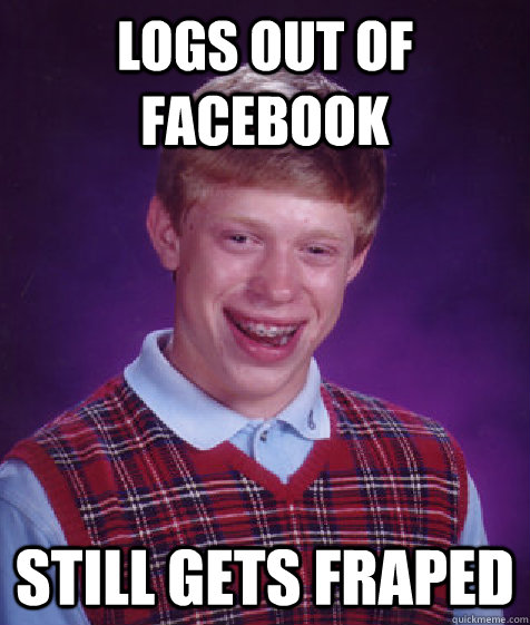 logs out of facebook still gets fraped  Bad Luck Brian