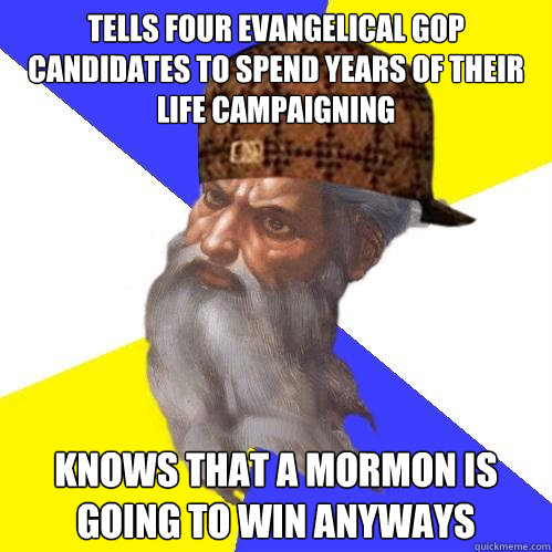 Tells four evangelical gop candidates to spend years of their life campaigning knows that a mormon is going to win anyways  Scumbag God is an SBF