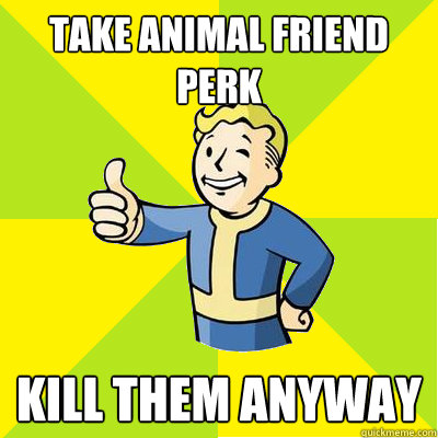 Take animal friend perk Kill them anyway - Take animal friend perk Kill them anyway  Fallout new vegas