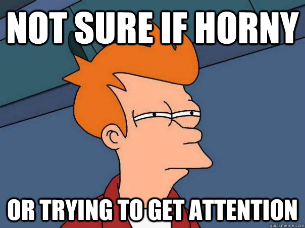 Not sure if horny Or trying to get attention  Futurama Fry