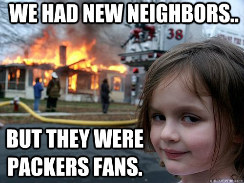 We had new neighbors.. but they were packers fans. - We had new neighbors.. but they were packers fans.  Misc
