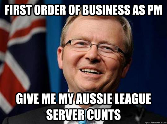 First Order of business as PM Give me my aussie league server cunts  