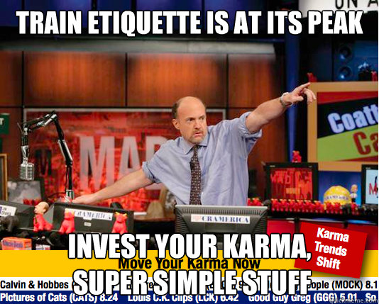 train etiquette is at its peak invest your karma,
 super simple stuff  Mad Karma with Jim Cramer