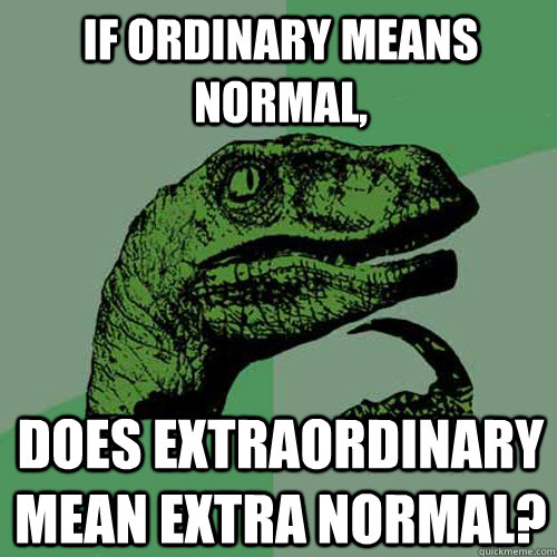 If ordinary means normal, does extraordinary mean extra normal? - If ordinary means normal, does extraordinary mean extra normal?  Philosoraptor